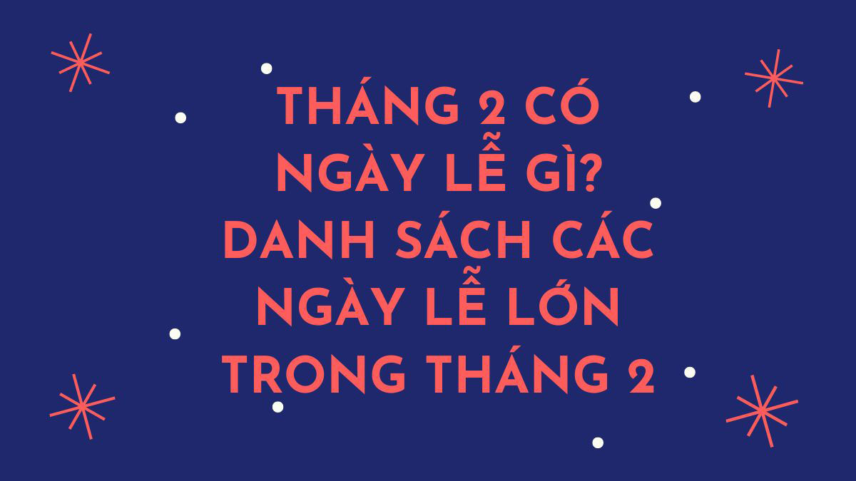 Tháng 2 có ngày lễ gì Tháng 2 có nhiều ngày lễ, sự kiện đặc biệt